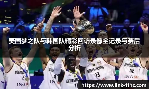 美国梦之队与韩国队精彩回访录像全记录与赛后分析