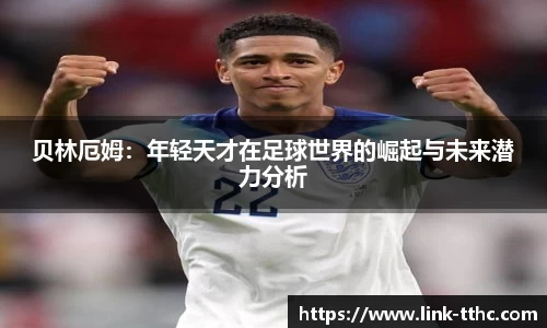 贝林厄姆：年轻天才在足球世界的崛起与未来潜力分析