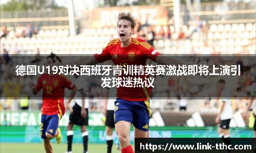 德国U19对决西班牙青训精英赛激战即将上演引发球迷热议