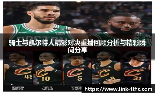 骑士与凯尔特人精彩对决重播回顾分析与精彩瞬间分享