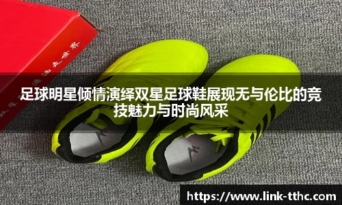 足球明星倾情演绎双星足球鞋展现无与伦比的竞技魅力与时尚风采