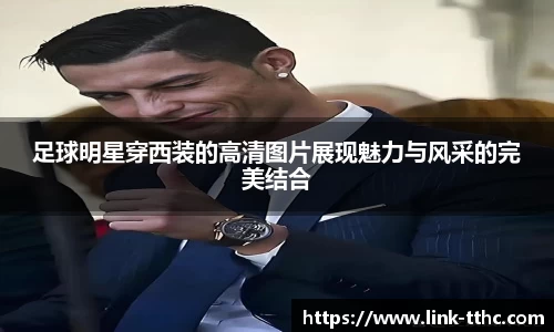 足球明星穿西装的高清图片展现魅力与风采的完美结合