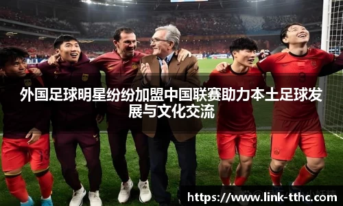 外国足球明星纷纷加盟中国联赛助力本土足球发展与文化交流