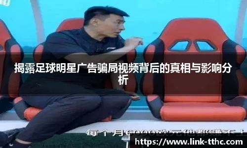 揭露足球明星广告骗局视频背后的真相与影响分析